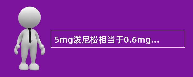 5mg泼尼松相当于0.6mg地塞米松。