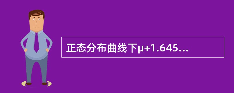 正态分布曲线下μ+1.645σ区间的面积占总面积的（）。