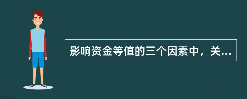 影响资金等值的三个因素中，关键因素是（）。