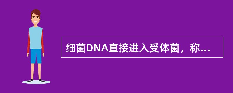 细菌DNA直接进入受体菌，称为（）。