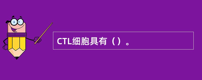 CTL细胞具有（）。