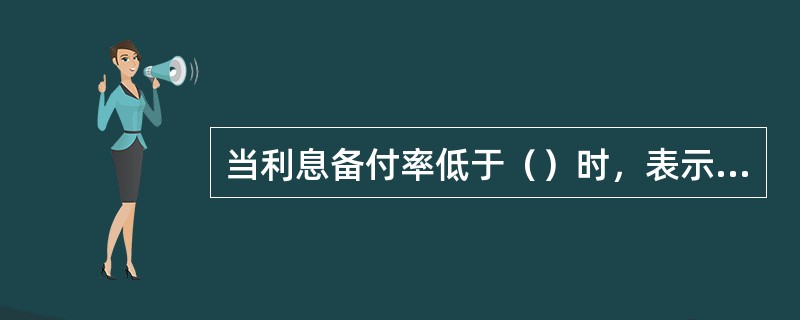 当利息备付率低于（）时，表示企业没有足够资金支付利息，偿债风险很大。