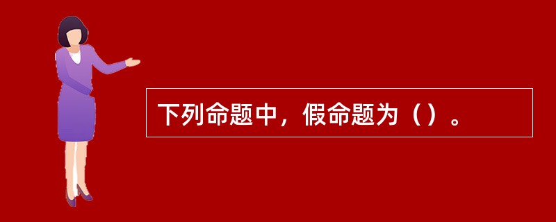 下列命题中，假命题为（）。