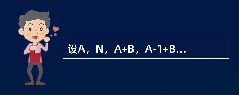 设A，N，A+B，A-1+B-1均为n阶可逆矩阵，则（A-1+B-1）=（）。