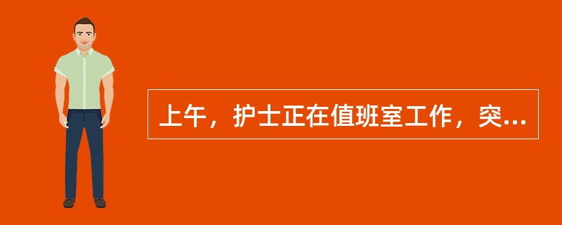 上午，护士正在值班室工作，突然闯进一位怒气冲冲的患者，叫嚷着要找医院领导，这时，
