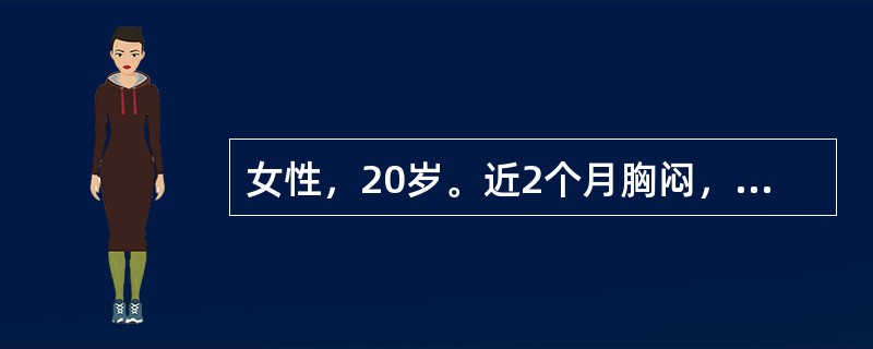 女性，20岁。近2个月胸闷，乏力，咳嗽。查体：颈部淋巴结肿大，心肺（一）。胸片：