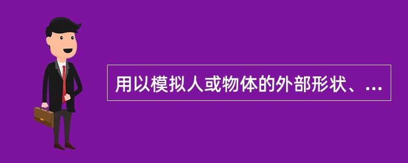 用以模拟人或物体的外部形状、大小、高度等的是（）。