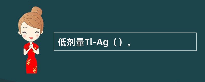 低剂量Tl-Ag（）。