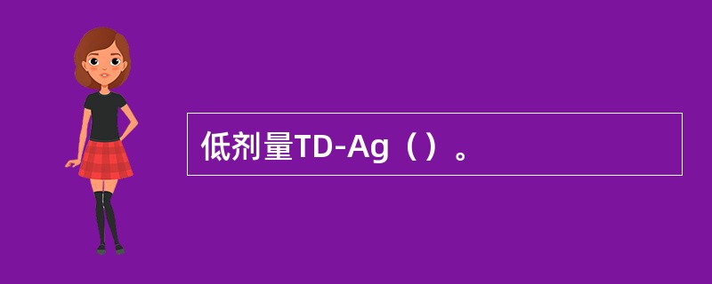 低剂量TD-Ag（）。