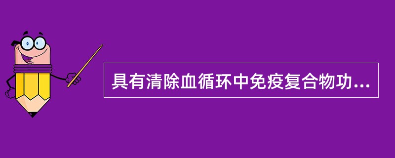 具有清除血循环中免疫复合物功能的细胞是（）。