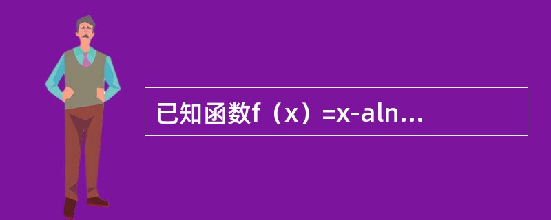 已知函数f（x）=x-alnx（a∈R）（1）当a=2时，求曲线y=f