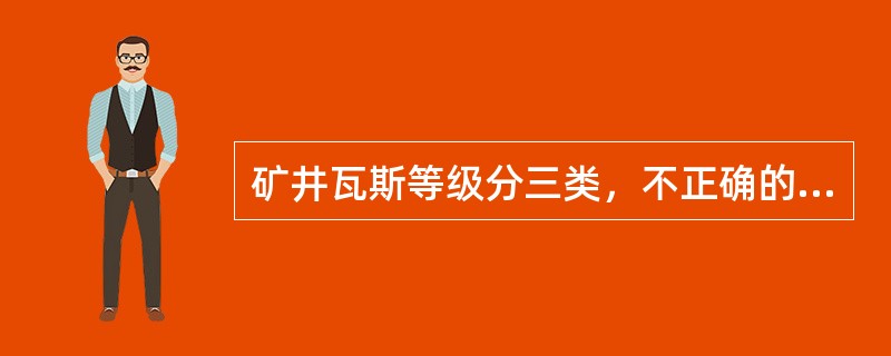 矿井瓦斯等级分三类，不正确的等级分类是（）。