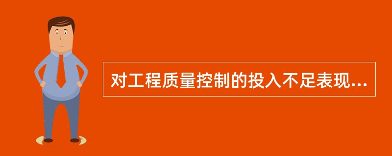 对工程质量控制的投入不足表现在多方面，主要表现在（）。
