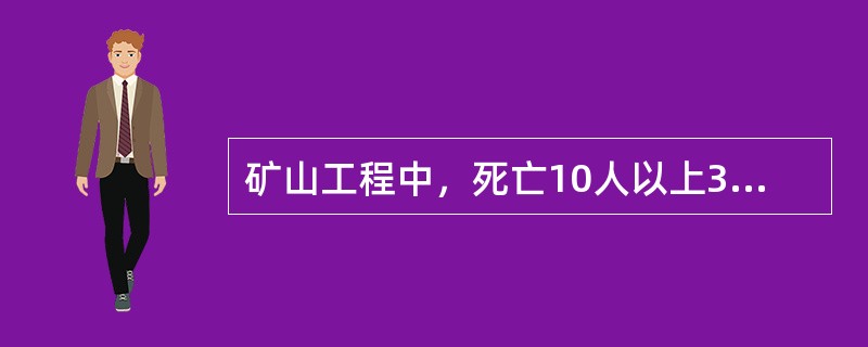 矿山工程中，死亡10人以上30人以下（不包括30人），或者50人以上100人以下