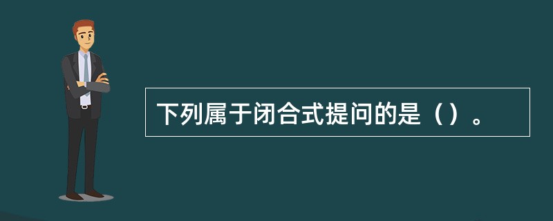 下列属于闭合式提问的是（）。