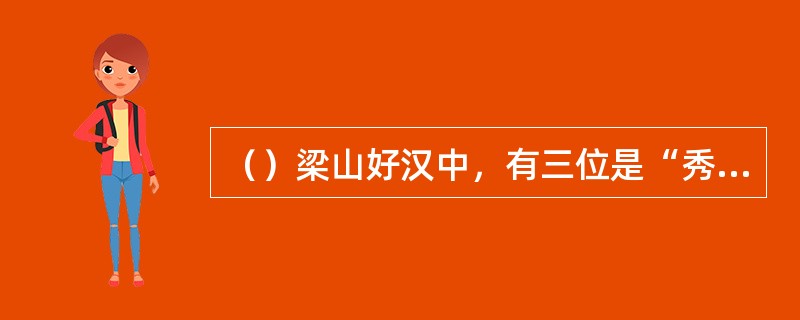 （）梁山好汉中，有三位是“秀才”出身，以下何人不是？