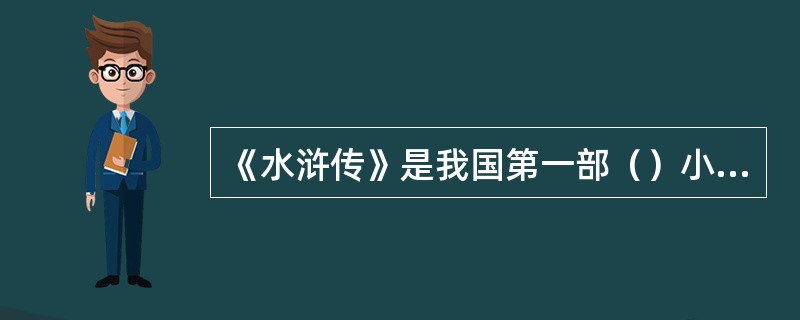 《水浒传》是我国第一部（）小说。