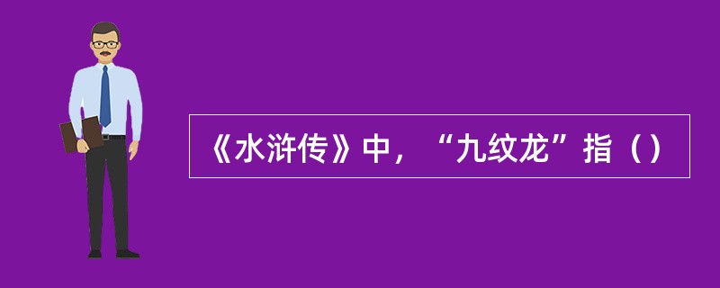 《水浒传》中，“九纹龙”指（）