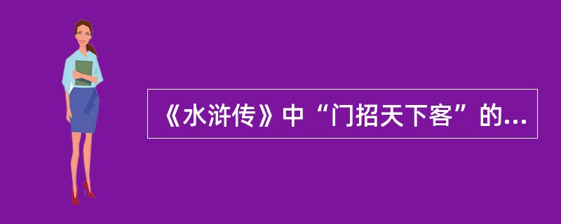 《水浒传》中“门招天下客”的是谁？（）