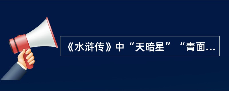 《水浒传》中“天暗星”“青面兽”是（）的称号