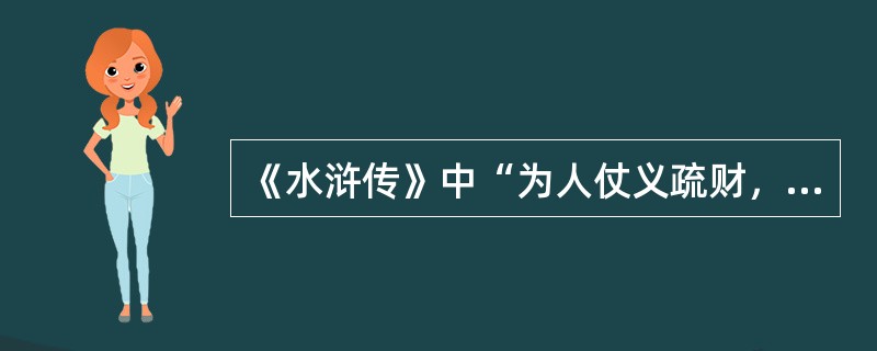 《水浒传》中“为人仗义疏财，在家大孝，人唤孝义黑三郎，江湖上唤作山东及时雨”描述