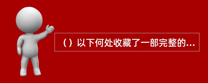 （）以下何处收藏了一部完整的容与堂本，原题为《李卓吾忠义水浒传》，这部可能是现存