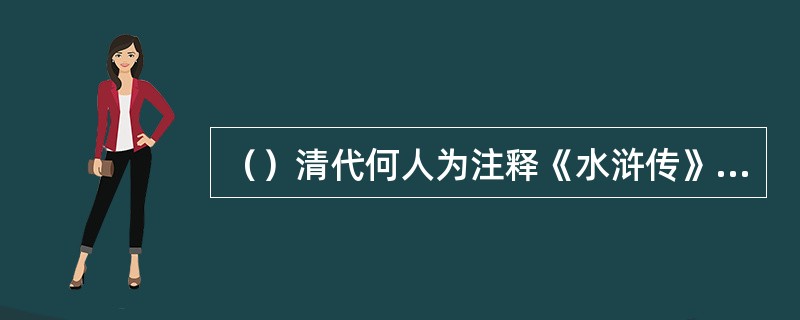 （）清代何人为注释《水浒传》词语而作《水浒传略》？