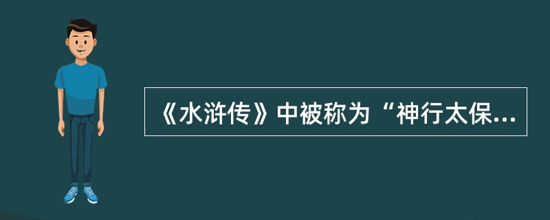 《水浒传》中被称为“神行太保”的是（）