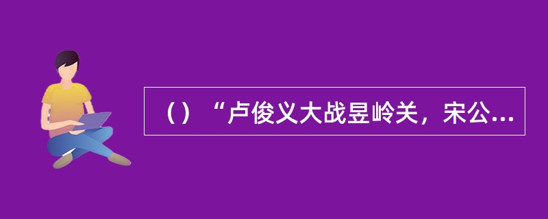 （）“卢俊义大战昱岭关，宋公明智取清溪洞”这一回中梁山好汉损了几人？