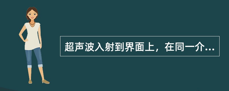 超声波入射到界面上，在同一介质中改变其传播方向的现象称为（）。