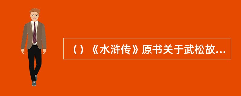 （）《水浒传》原书关于武松故事的部分约有多少字？