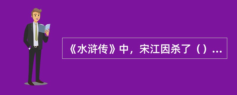 《水浒传》中，宋江因杀了（）而被迫上梁山。