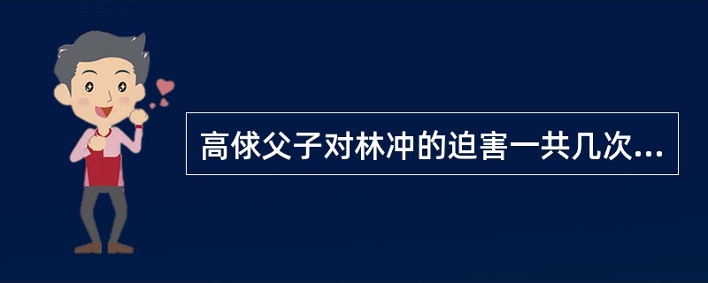 高俅父子对林冲的迫害一共几次？（）