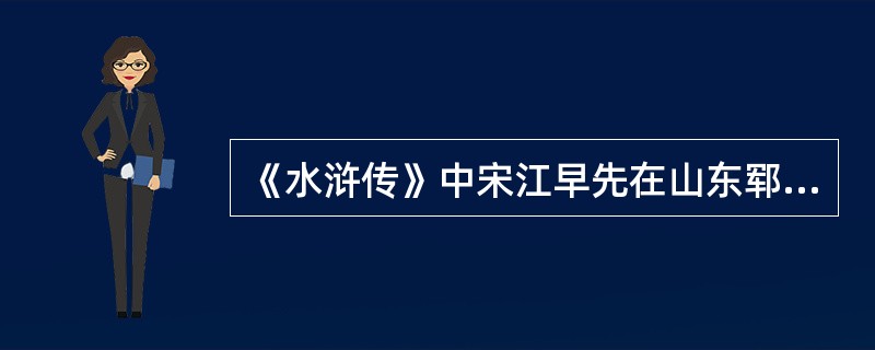 《水浒传》中宋江早先在山东郓城县职（）