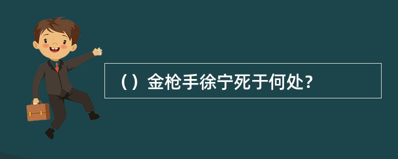 （）金枪手徐宁死于何处？