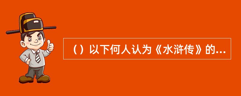 （）以下何人认为《水浒传》的作者应是“集体创作”而成的？