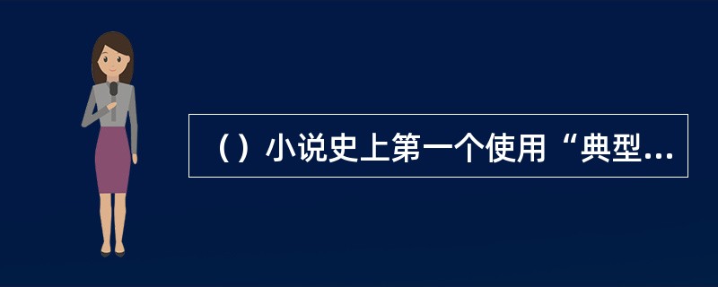 （）小说史上第一个使用“典型”这一概念评论小说人物的批评家是谁？