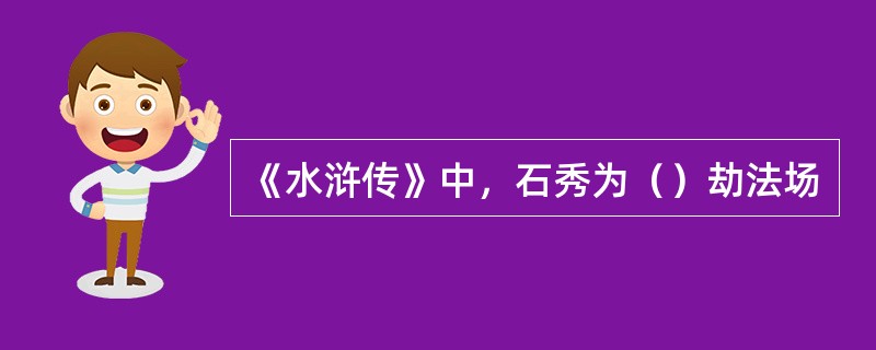 《水浒传》中，石秀为（）劫法场