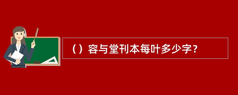 （）容与堂刊本每叶多少字？