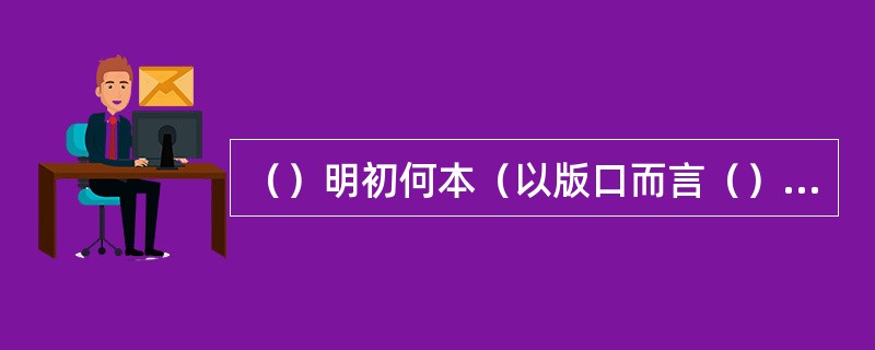 （）明初何本（以版口而言（）被后世藏书家视为珍本？