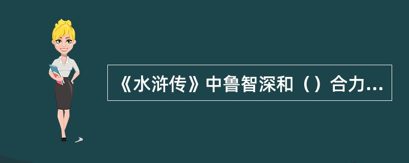 《水浒传》中鲁智深和（）合力杀了邓龙抢占了二龙山寨