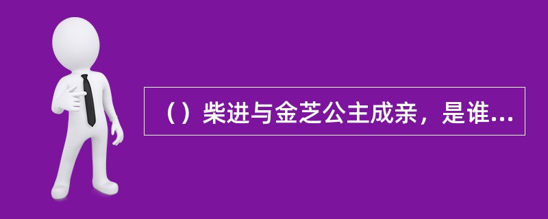 （）柴进与金芝公主成亲，是谁保的媒？