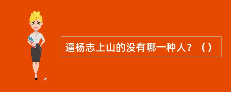 逼杨志上山的没有哪一种人？（）