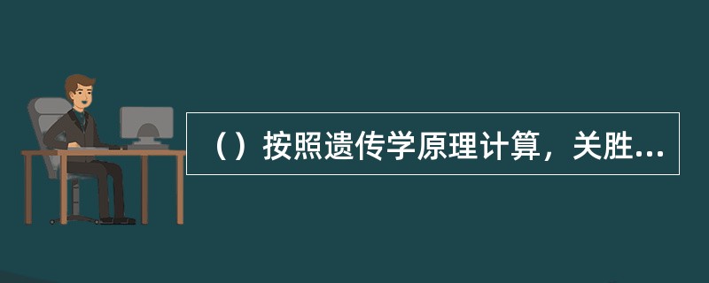 （）按照遗传学原理计算，关胜只有关羽的多少遗传基因？