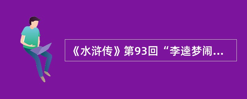 《水浒传》第93回“李逵梦闹天池”，李逵梦见了（）。