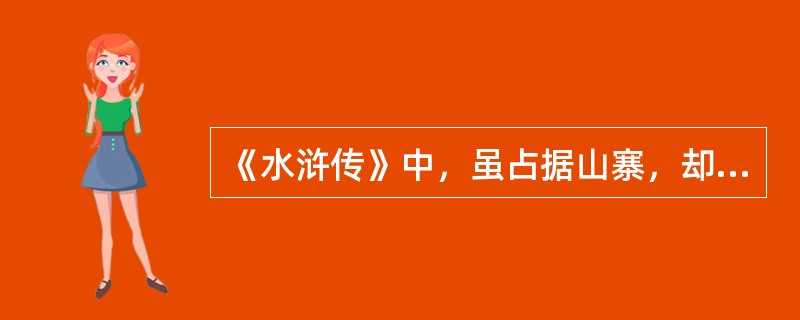 《水浒传》中，虽占据山寨，却因为嫉贤妒能，而不肯相留前来投奔的豪杰，最终被杀的是