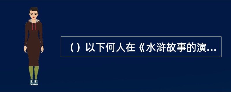 （）以下何人在《水浒故事的演变》中把《水浒传》的成书过程分为口传日期等共四期？