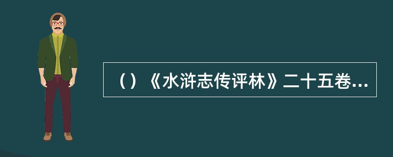 （）《水浒志传评林》二十五卷评点本是以下哪个刊本？