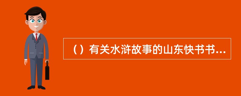 （）有关水浒故事的山东快书书目在《水浒书录》中记载了多少种？