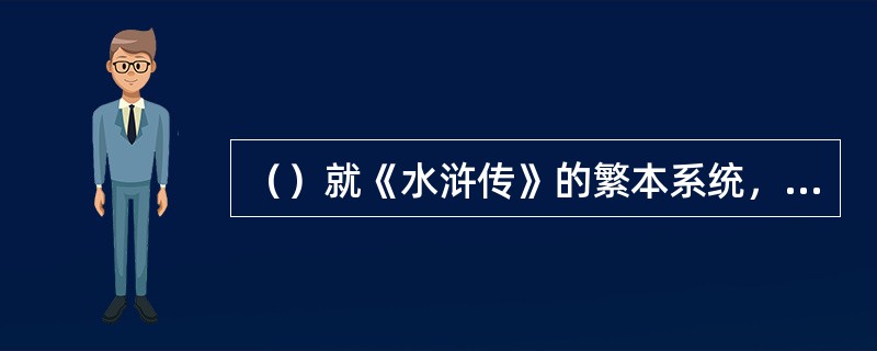 （）就《水浒传》的繁本系统，流传于世的以下何项不是？